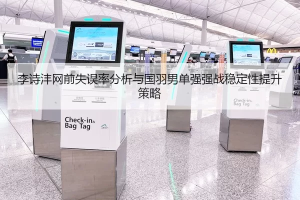 李诗沣网前失误率分析与国羽男单强强战稳定性提升策略