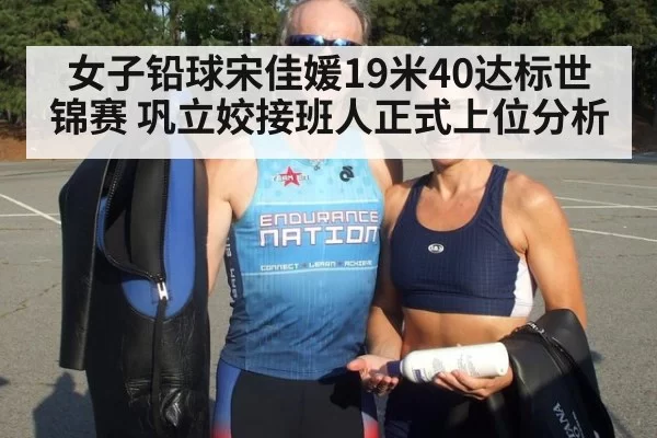 女子铅球宋佳媛19米40达标世锦赛 巩立姣接班人正式上位分析