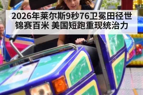 2026年莱尔斯9秒76卫冕田径世锦赛百米 美国短跑重现统治力