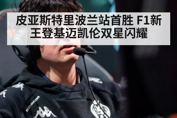 皮亚斯特里波兰站首胜 F1新王登基迈凯伦双星闪耀