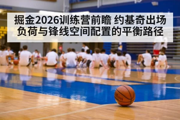掘金2026训练营前瞻 约基奇出场负荷与锋线空间配置的平衡路径