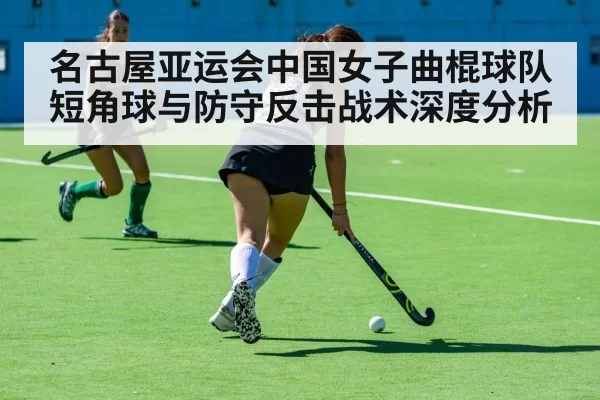 名古屋亚运会中国女子曲棍球队短角球与防守反击战术深度分析